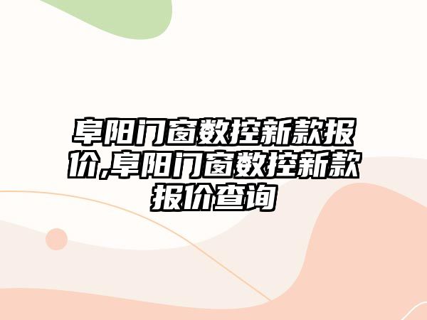 阜陽門窗數控新款報價,阜陽門窗數控新款報價查詢