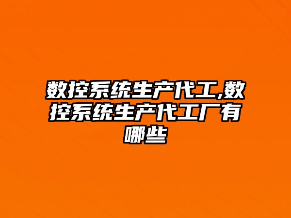 數控系統生產代工,數控系統生產代工廠有哪些