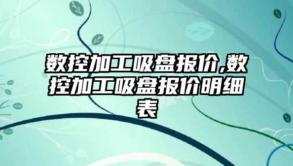 數控加工吸盤報價,數控加工吸盤報價明細表