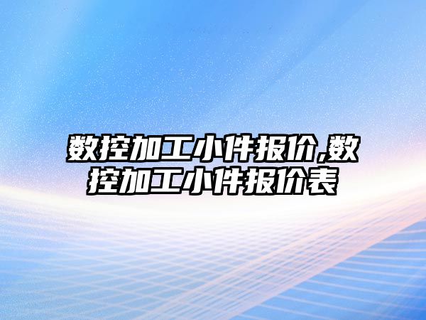 數控加工小件報價,數控加工小件報價表