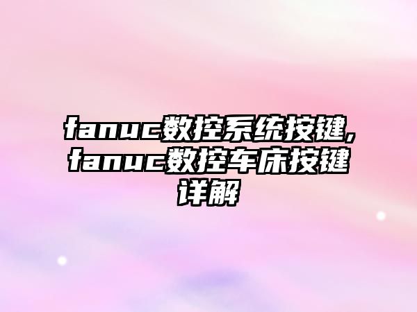 fanuc數控系統按鍵,fanuc數控車床按鍵詳解