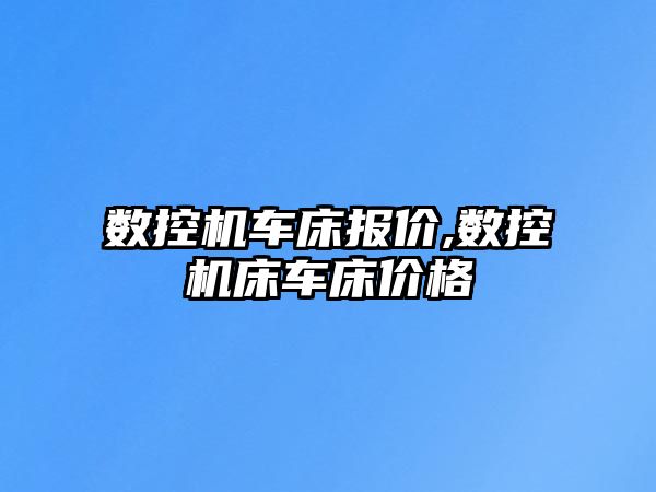 數(shù)控機(jī)車床報價,數(shù)控機(jī)床車床價格