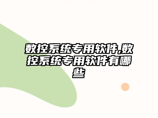 數(shù)控系統(tǒng)專用軟件,數(shù)控系統(tǒng)專用軟件有哪些