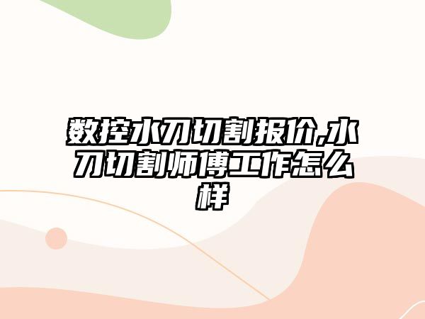 數控水刀切割報價,水刀切割師傅工作怎么樣