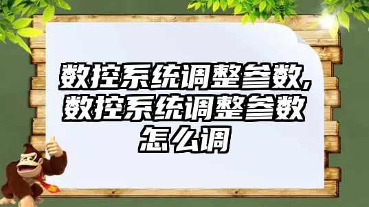 數控系統調整參數,數控系統調整參數怎么調