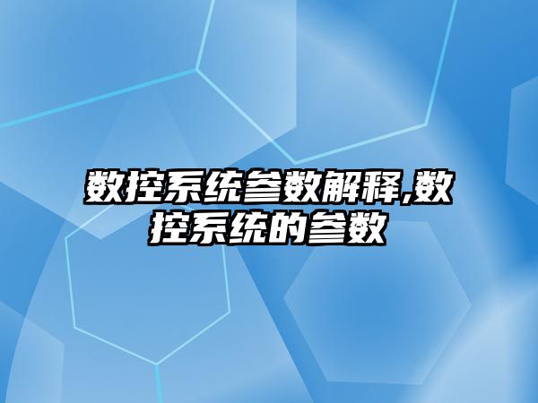 數控系統參數解釋,數控系統的參數