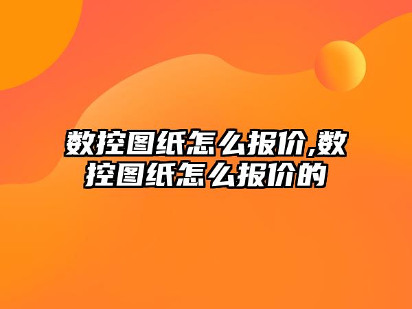 數(shù)控圖紙怎么報價,數(shù)控圖紙怎么報價的