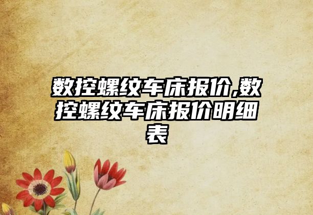 數(shù)控螺紋車床報價,數(shù)控螺紋車床報價明細(xì)表