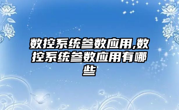 數控系統參數應用,數控系統參數應用有哪些