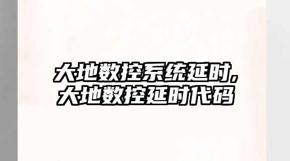 大地數控系統延時,大地數控延時代碼