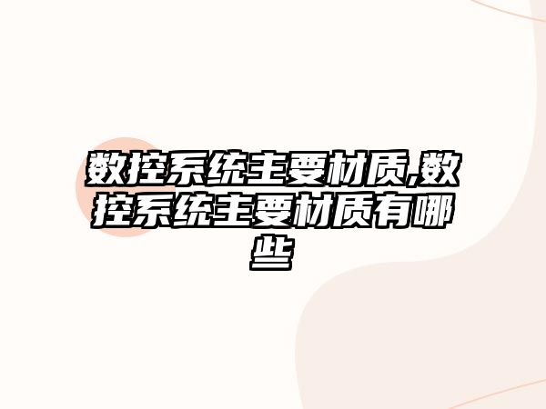 數控系統主要材質,數控系統主要材質有哪些