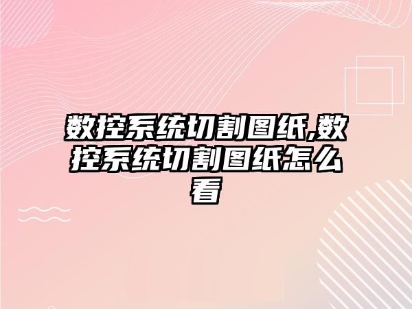 數控系統切割圖紙,數控系統切割圖紙怎么看