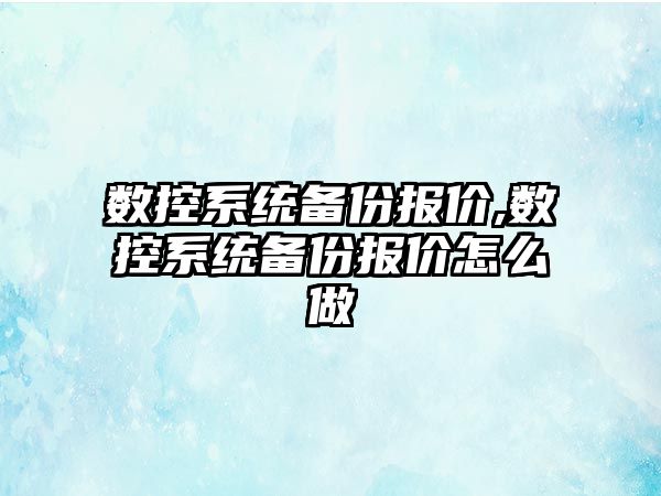 數控系統備份報價,數控系統備份報價怎么做