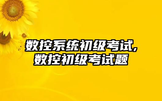 數控系統初級考試,數控初級考試題