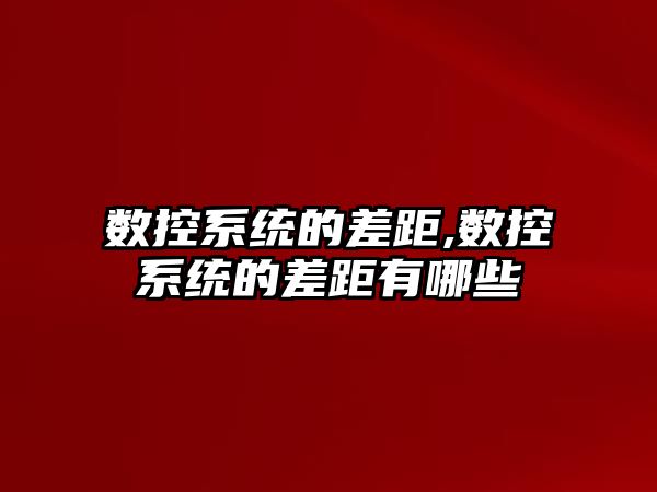 數控系統的差距,數控系統的差距有哪些