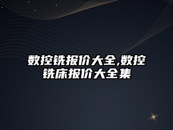 數控銑報價大全,數控銑床報價大全集