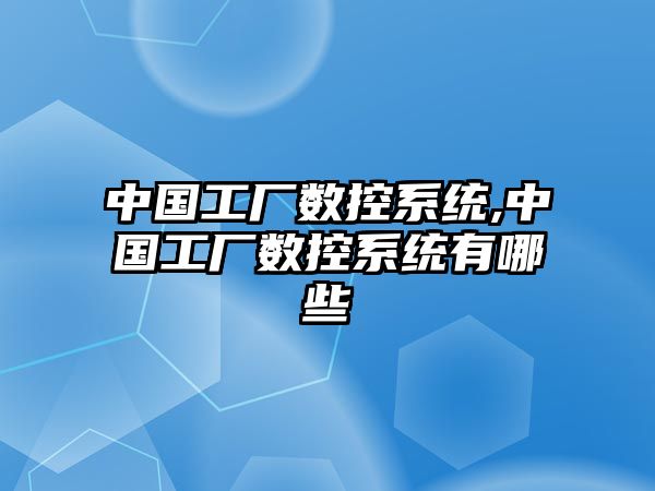 中國工廠數控系統,中國工廠數控系統有哪些