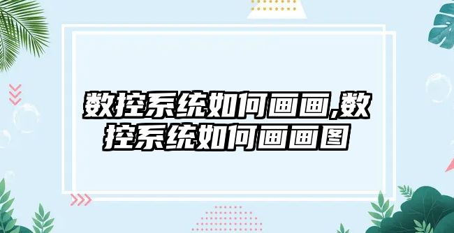 數控系統如何畫畫,數控系統如何畫畫圖