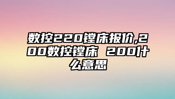 數控220鏜床報價,200數控鏜床 200什么意思