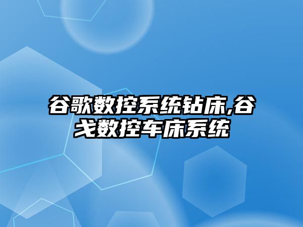 谷歌數控系統鉆床,谷戈數控車床系統