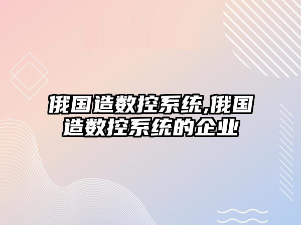 俄國造數控系統,俄國造數控系統的企業