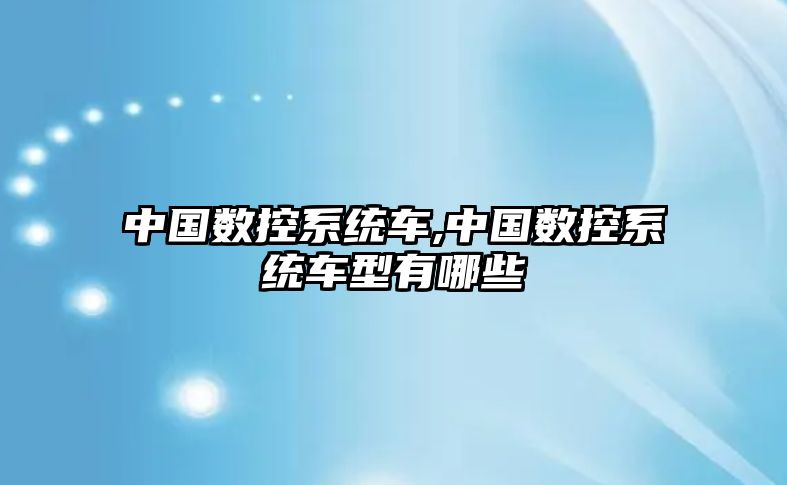 中國數控系統車,中國數控系統車型有哪些