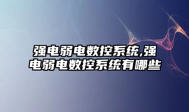 強電弱電數控系統,強電弱電數控系統有哪些