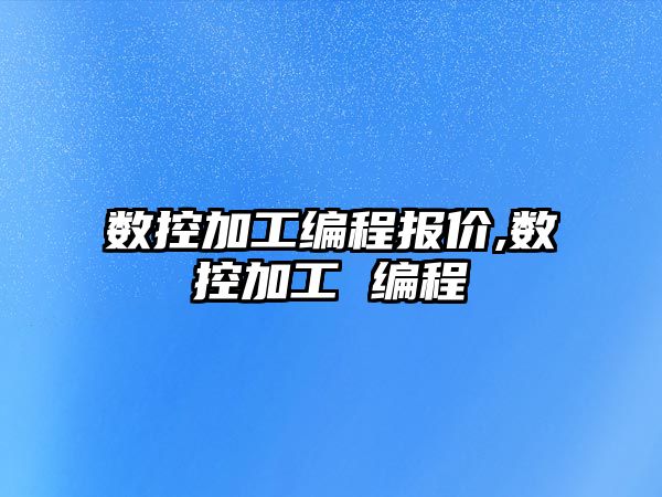 數(shù)控加工編程報價,數(shù)控加工 編程