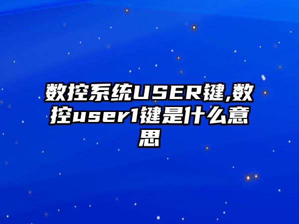 數控系統USER鍵,數控user1鍵是什么意思