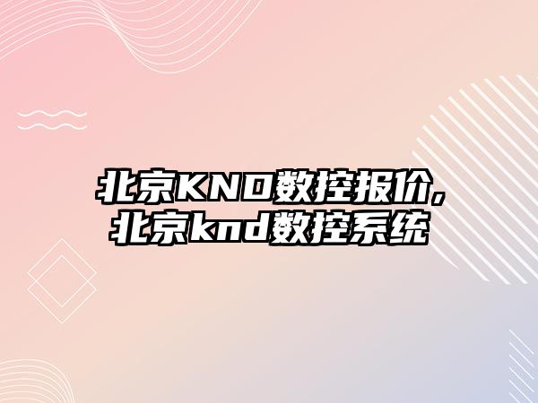 北京KND數(shù)控報價,北京knd數(shù)控系統(tǒng)