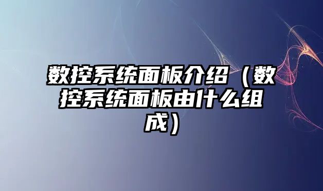 數控系統面板介紹（數控系統面板由什么組成）