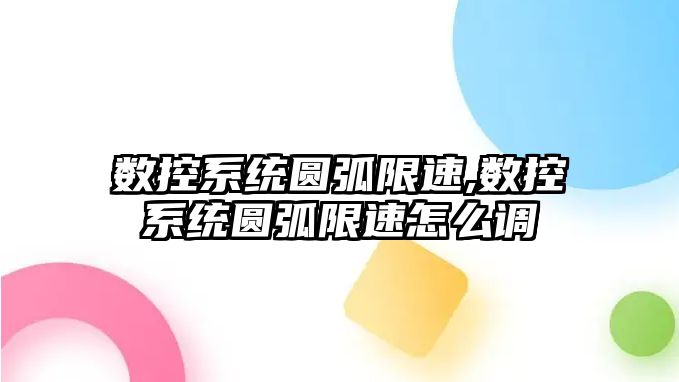 數控系統圓弧限速,數控系統圓弧限速怎么調