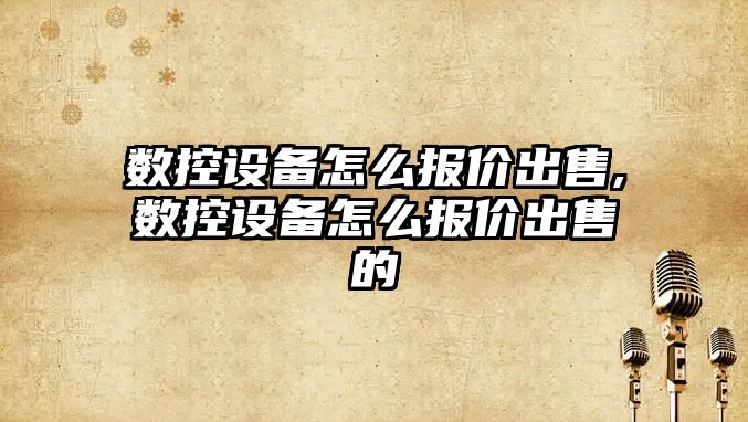 數控設備怎么報價出售,數控設備怎么報價出售的