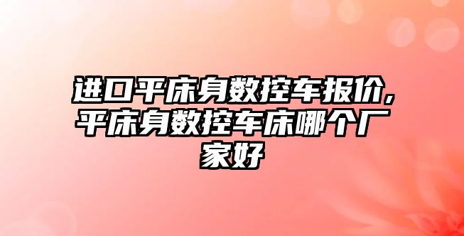 進口平床身數控車報價,平床身數控車床哪個廠家好