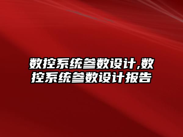 數控系統參數設計,數控系統參數設計報告