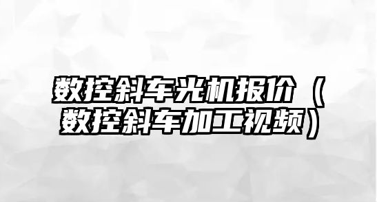 數控斜車光機報價（數控斜車加工視頻）