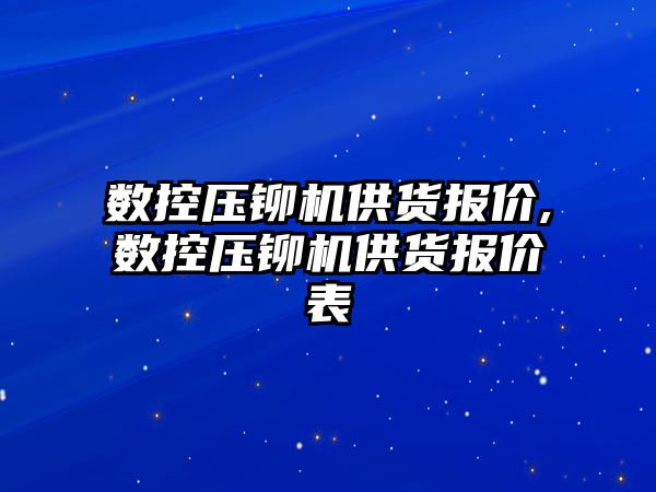 數控壓鉚機供貨報價,數控壓鉚機供貨報價表