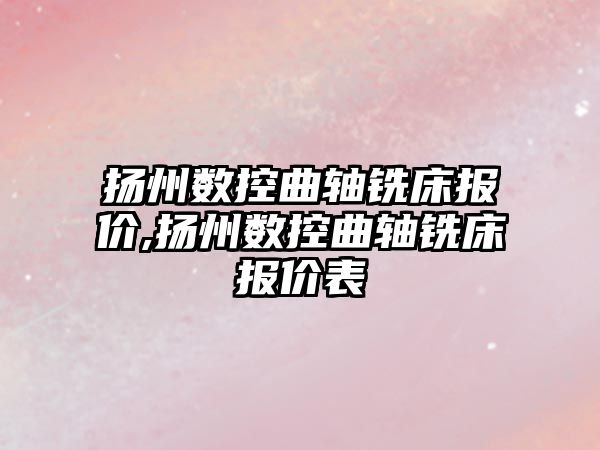 揚州數控曲軸銑床報價,揚州數控曲軸銑床報價表