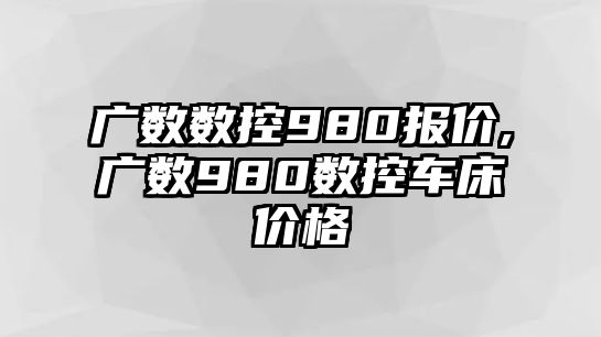 廣數數控980報價,廣數980數控車床價格