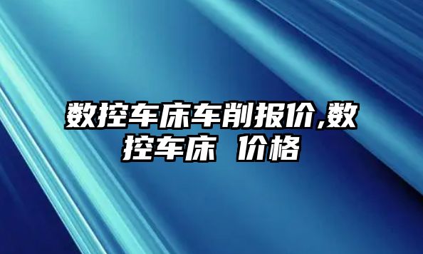 數控車床車削報價,數控車床 價格