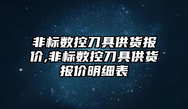 非標數控刀具供貨報價,非標數控刀具供貨報價明細表