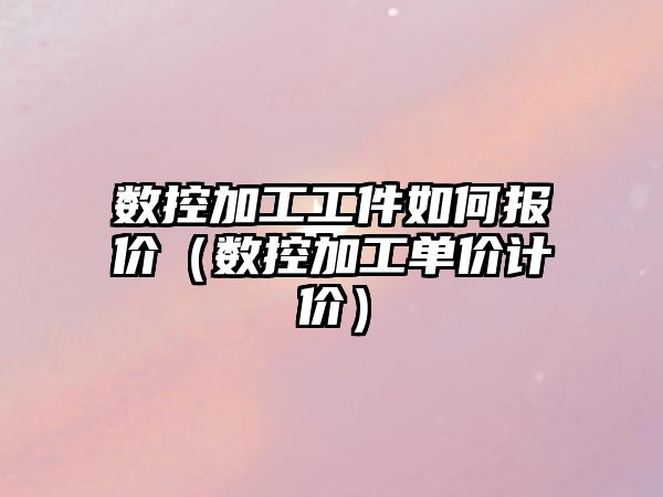 數控加工工件如何報價（數控加工單價計價）