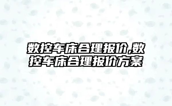 數控車床合理報價,數控車床合理報價方案