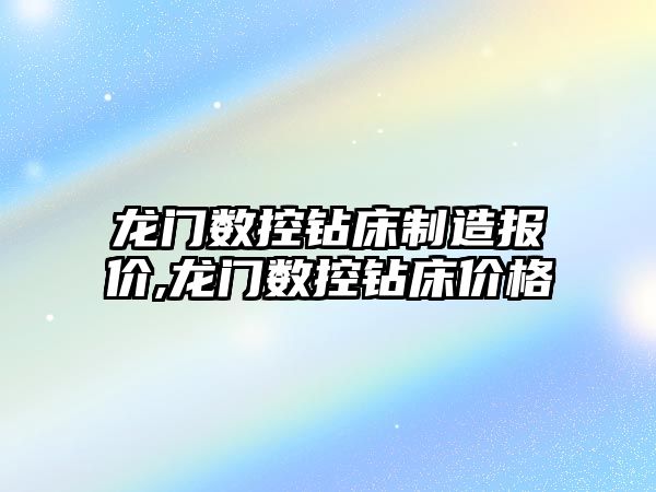 龍門數控鉆床制造報價,龍門數控鉆床價格