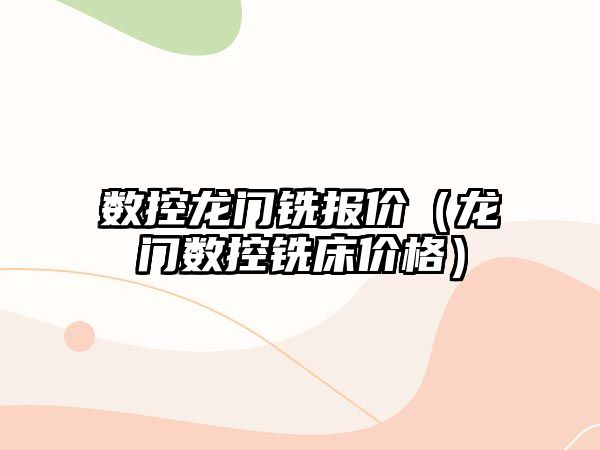 數控龍門銑報價（龍門數控銑床價格）