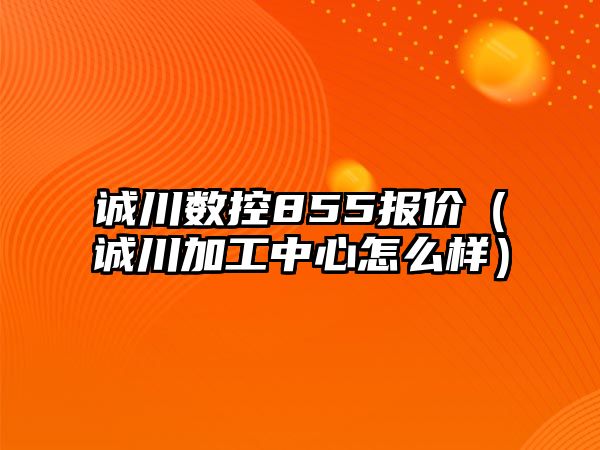 誠川數控855報價（誠川加工中心怎么樣）