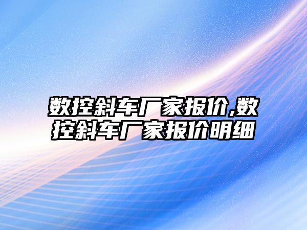 數控斜車廠家報價,數控斜車廠家報價明細