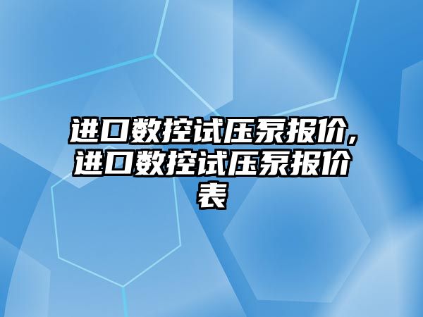 進口數控試壓泵報價,進口數控試壓泵報價表