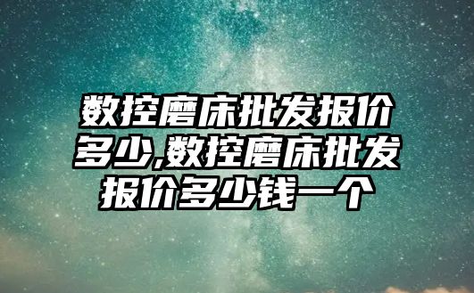 數控磨床批發報價多少,數控磨床批發報價多少錢一個