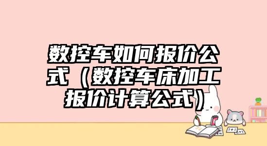 數控車如何報價公式（數控車床加工報價計算公式）